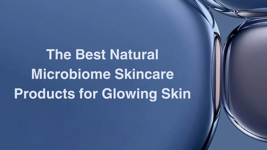 The Best Natural Microbiome Skincare Products for Glowing Skin